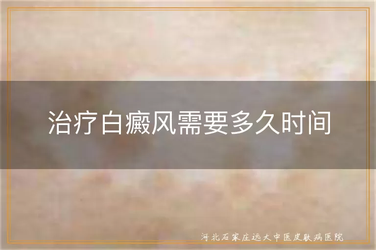 白癜风治疗周期一般多长,白癜风康复到底要几个月,白斑消失需坚持几周