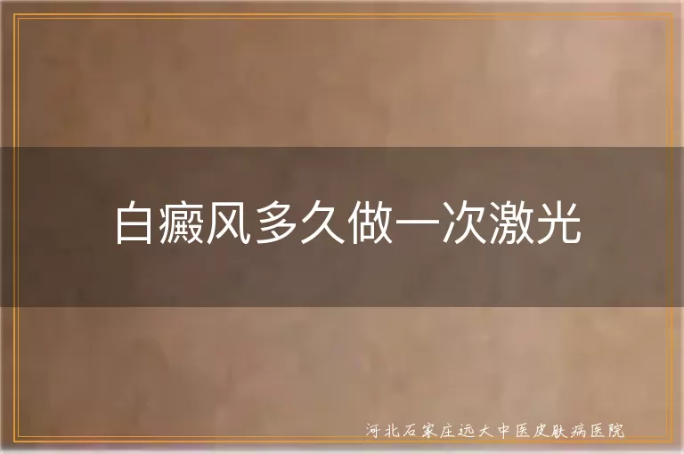 白癜风激光周期多久合适,白斑激光间隔多久一次,白癜风患者激光多久做一次