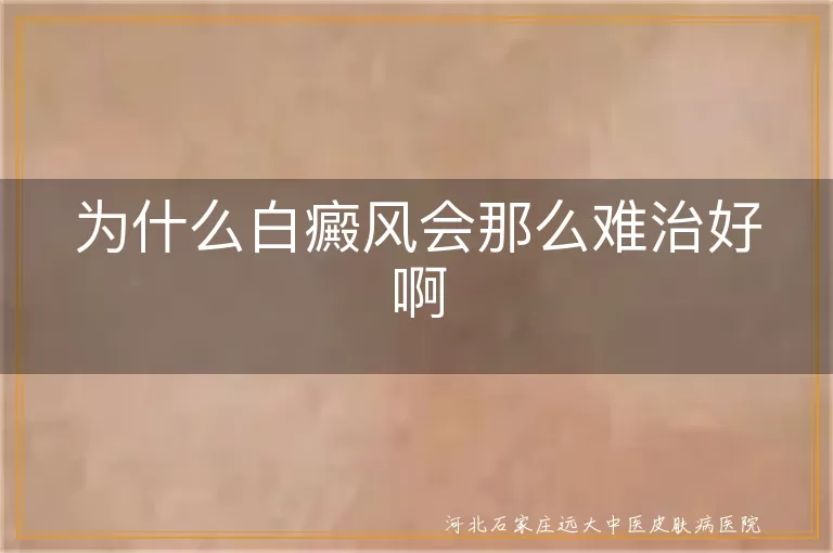 白癜风反复难治的真相,白斑长期控制不住的原因,白癜风总也治不好是为什么