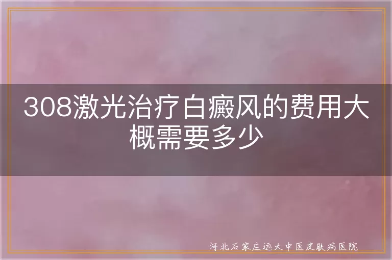 308激光祛白斑要花多少钱,白癜风308光疗单次价格,白斑照308准分子费用参考