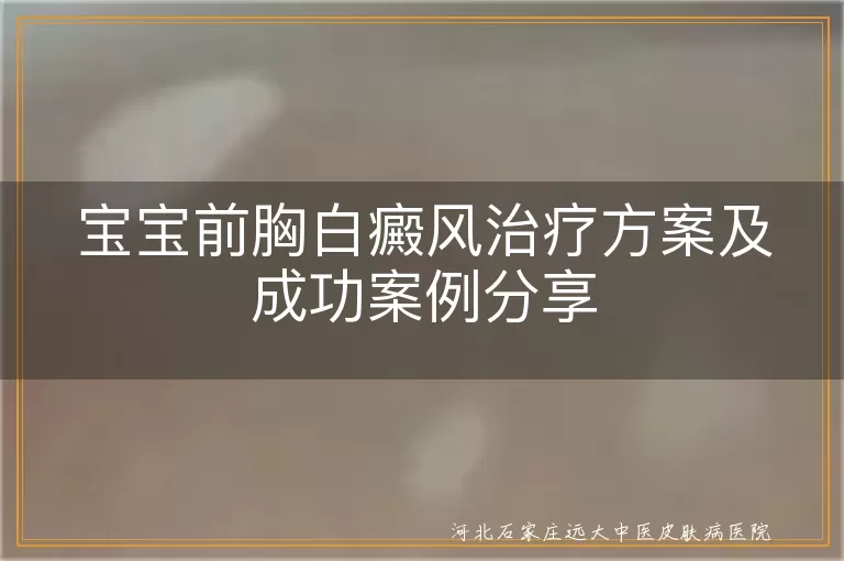 宝宝前胸白斑治疗方法,婴幼儿白癜风康复案例,儿童前胸白癜风怎么治