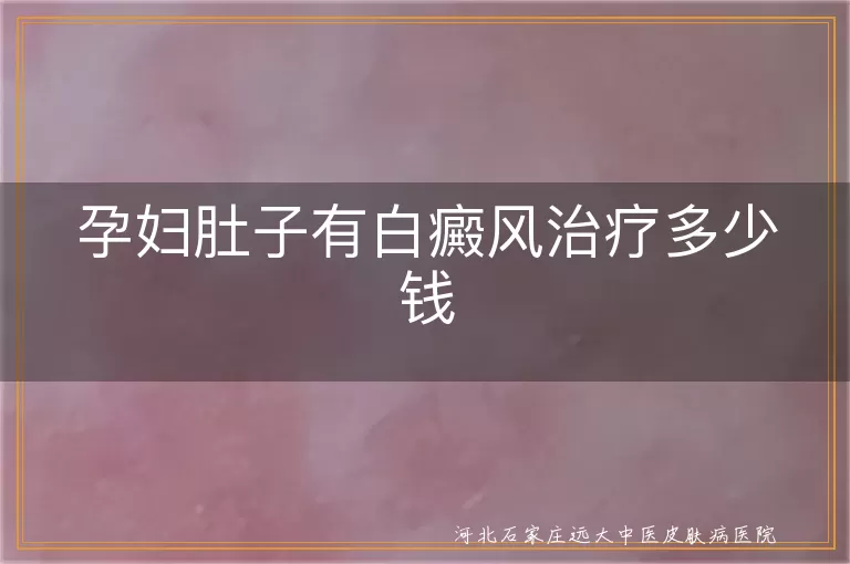 孕妇肚子有白癜风治疗多少钱