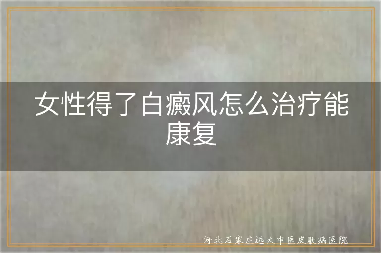 女性白癜风怎么治疗效果好,女性白斑治疗方法有哪些,女性患白癜风如何有效治疗