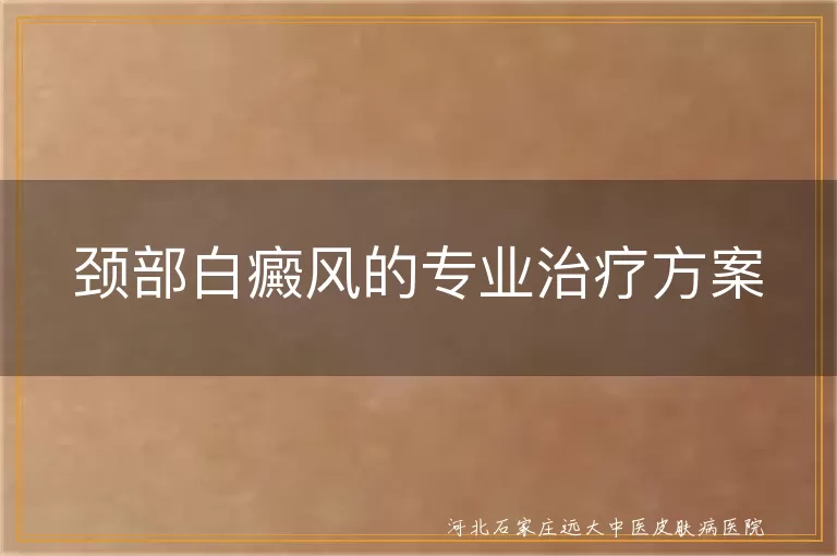 脖子白斑怎么治疗效果好,颈部白癜风治疗方法有哪些,脖子上长白癜风怎么办
