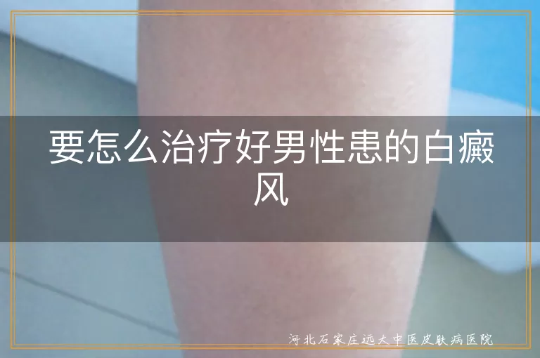 男性白癜风有效治疗手段有哪些,男性长白斑怎样治才恢复好,男人患白癜风什么方法治疗靠谱