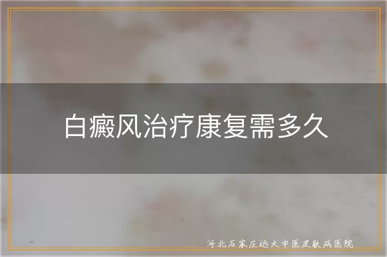 白癜风治疗周期,白斑康复时间,白癜风治愈时长,白斑消退速度